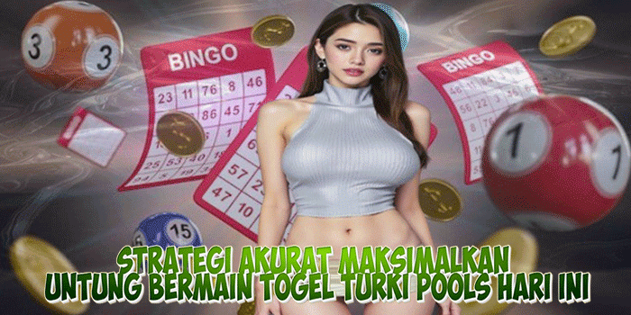 Strategi Akurat Maksimalkan Untung Bermain Togel Turki Pools Hari Ini